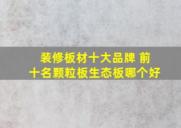 装修板材十大品牌 前十名颗粒板生态板哪个好